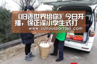 《归还世界给你》今日开播,徐正溪小学生式打架笑到抽【九游app】(图3) 《归还世界给你》今日开播,徐正溪小学生式打架笑到抽【九游app】(图3)